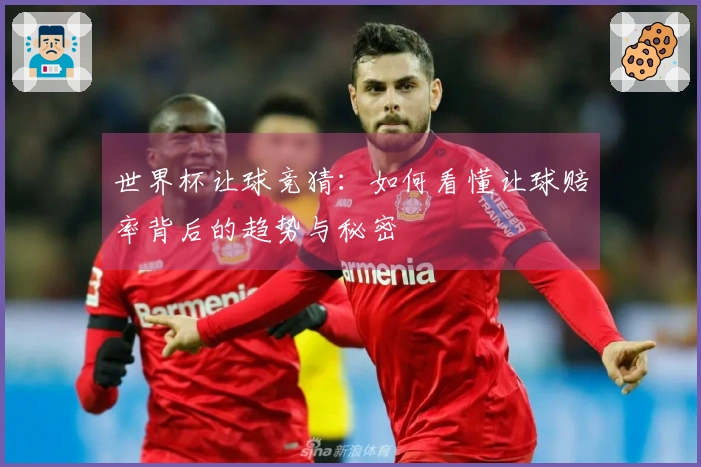 世界杯让球竞猜：如何看懂让球赔率背后的趋势与秘密