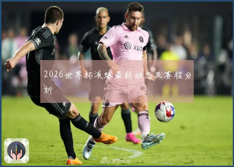2026世界杯滚球最新动态及赛程分析