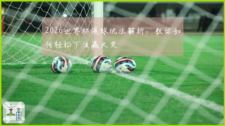 2026世界杯滚球玩法解析，教你如何轻松下注赢大奖