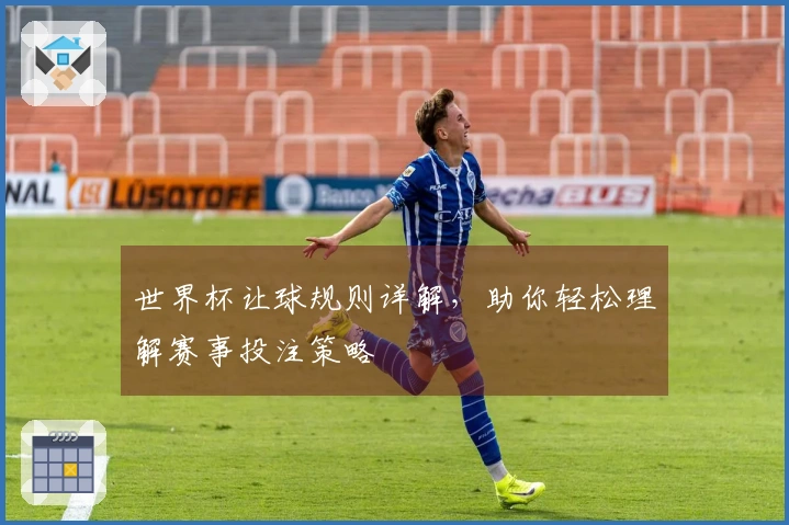 世界杯让球规则详解，助你轻松理解赛事投注策略